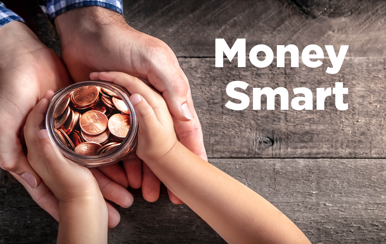 Adult and child hands on a money jar. "Money Smart"